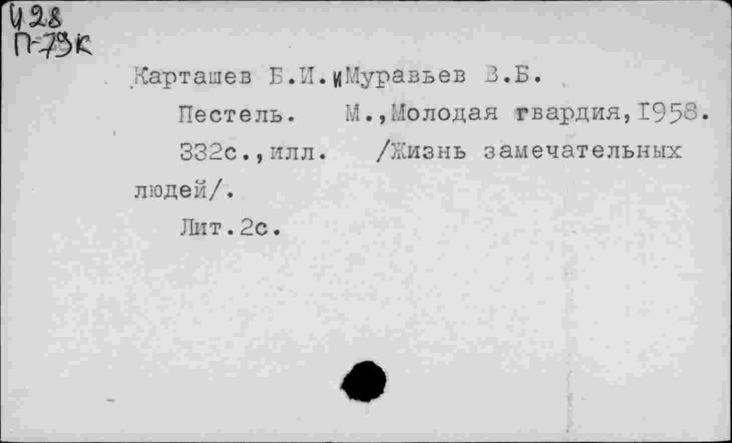 ﻿гак
Карташев Б.И. ((Муравьев З.Б.
Пестель. М.»Молодая гвардия,1958.
332с.,илл. /Жизнь замечательных людей/.
Лит.2с.